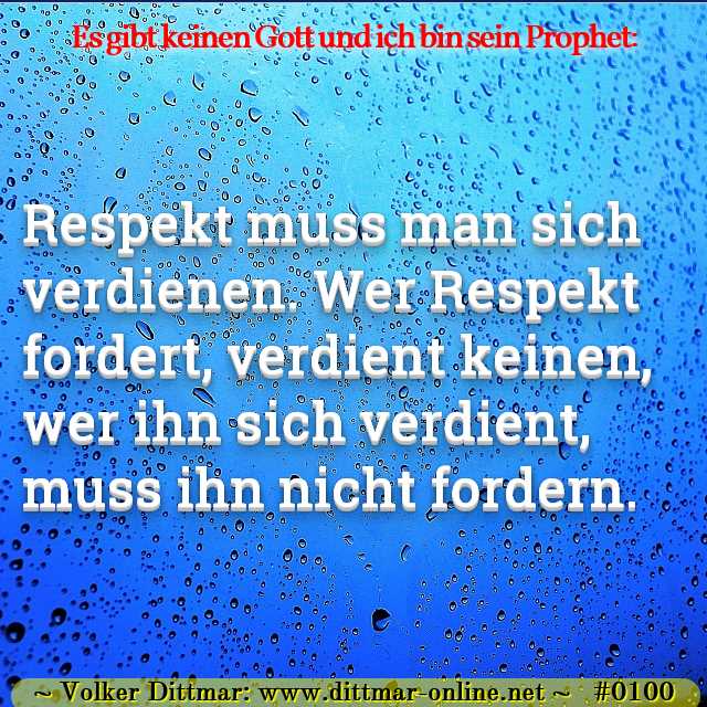 Respekt muss man sich verdienen. Wer Respekt fordert, verdient keinen, wer ihn sich verdient, muss ihn nicht fordern. 