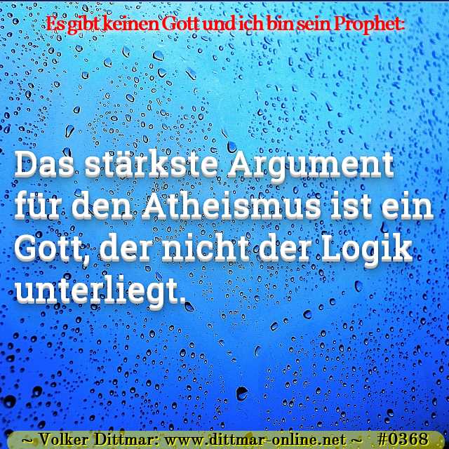 Das stärkste Argument für den Atheismus ist ein Gott, der nicht der Logik unterliegt. 
