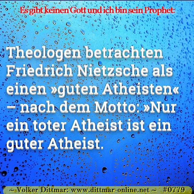 Theologen betrachten Friedrich Nietzsche als einen »guten Atheisten« – nach dem Motto: »Nur ein toter Atheist ist ein guter Atheist. 