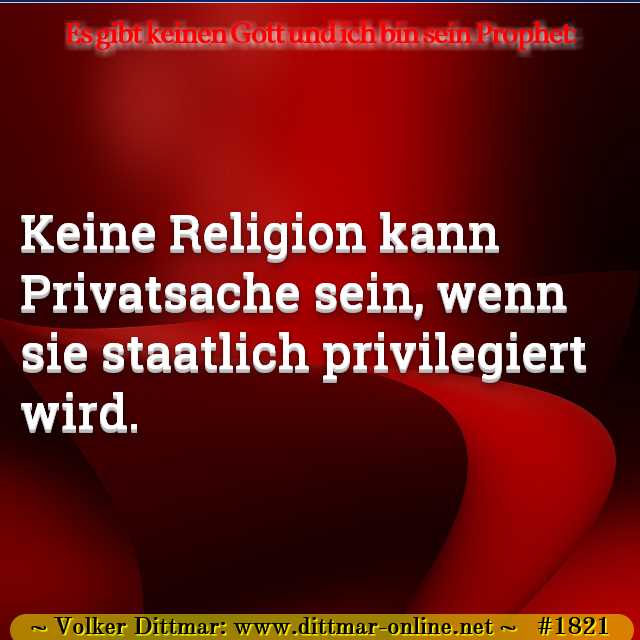 Keine Religion kann Privatsache sein, wenn sie staatlich privilegiert wird. 