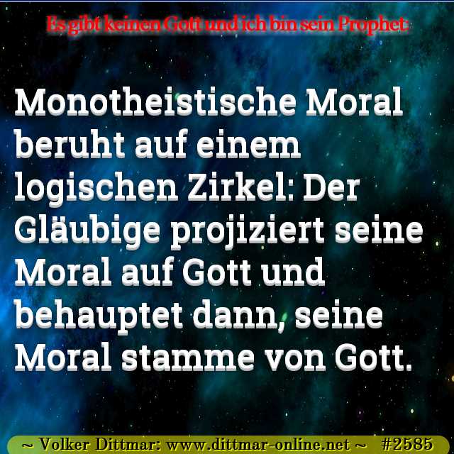 Monotheistische Moral beruht auf einem logischen Zirkel: Der Gläubige projiziert seine Moral auf Gott und behauptet dann, seine Moral stamme von Gott. 