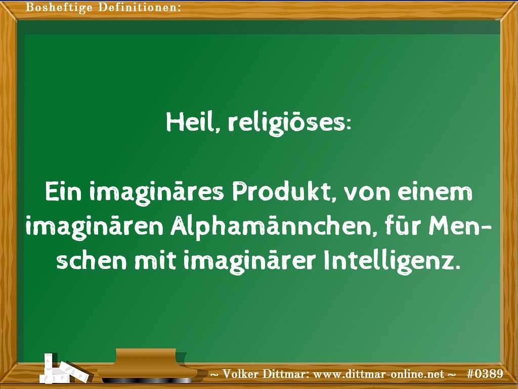 Heil, religiöses:<br><br>Ein imaginäres Produkt, von einem imaginären Alphamännchen, für Menschen mit imaginärer Intelligenz. 