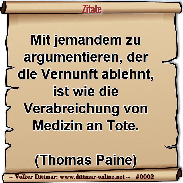 Mit jemandem zu argumentieren, der die Vernunft ablehnt, ist wie die Verabreichung von Medizin an Tote.<br><br>(Thomas Paine) 