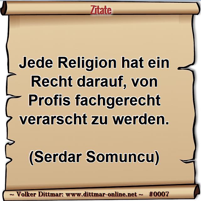 Jede Religion hat ein Recht darauf, von Profis fachgerecht verarscht zu werden.<br><br>(Serdar Somuncu) 
