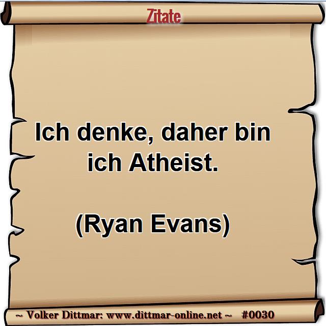 Ich denke, daher bin ich Atheist.<br><br>(Ryan Evans) 