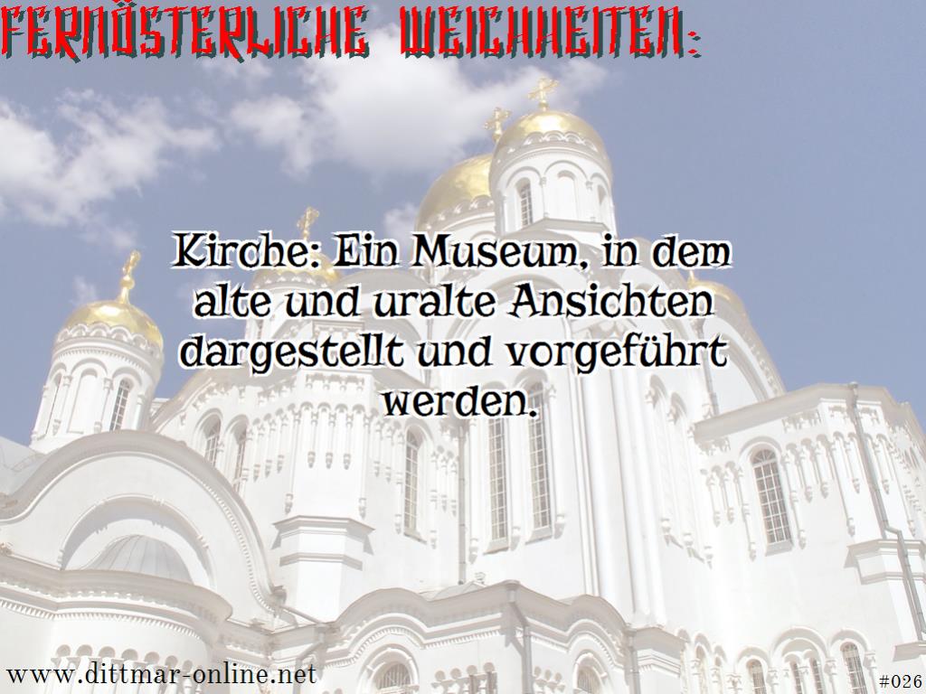 Kirche: Ein Museum, in dem alte und uralte Ansichten dargestellt und vorgeführt werden. 