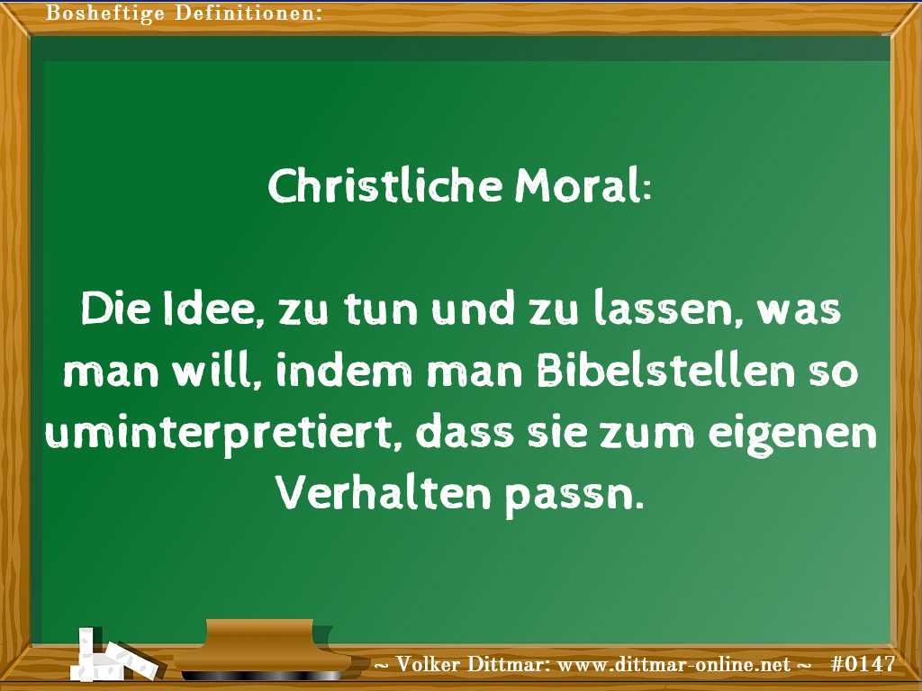 Christliche Moral:<br><br>Die Idee, zu tun und zu lassen, was man will, indem man Bibelstellen so uminterpretiert, dass sie zum eigenen Verhalten passn. 