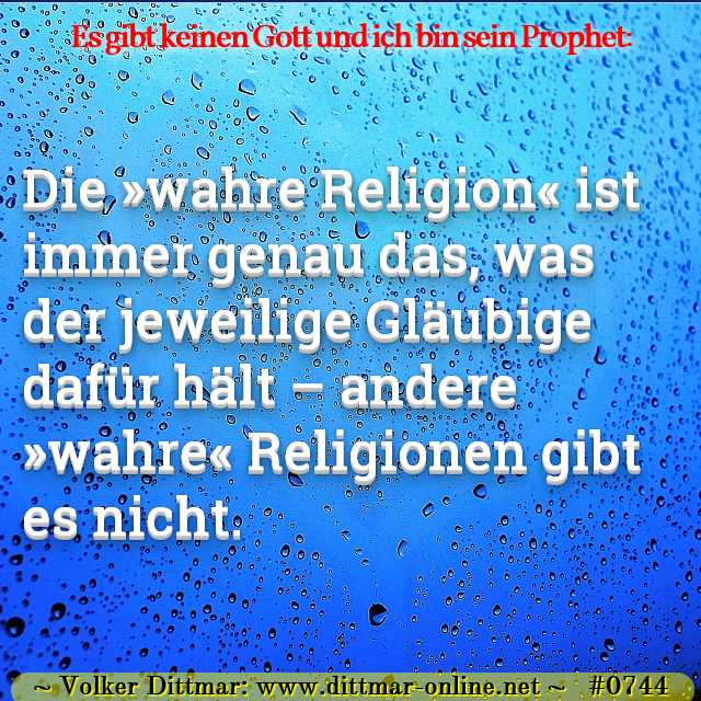 Die »wahre Religion« ist immer genau das, was der jeweilige Gläubige dafür hält – andere »wahre« Religionen gibt es nicht. 