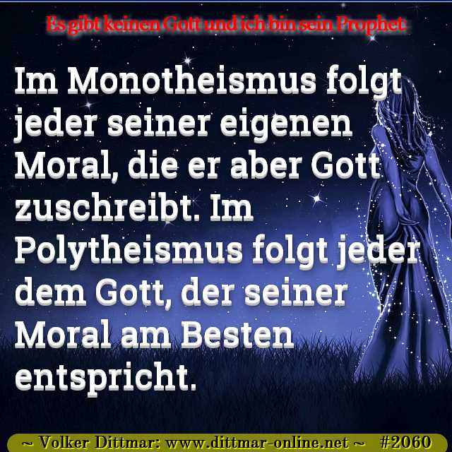 Im Monotheismus folgt jeder seiner eigenen Moral, die er aber Gott zuschreibt. Im Polytheismus folgt jeder dem Gott, der seiner Moral am Besten entspricht. 